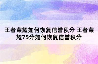 王者荣耀如何恢复信誉积分 王者荣耀75分如何恢复信誉积分